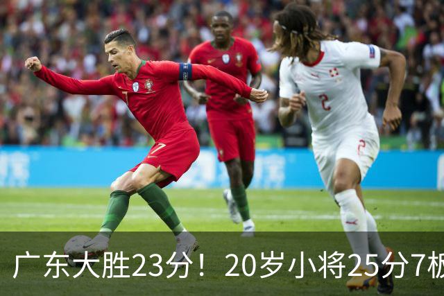 广东大胜23分！20岁小将25分7板3助，胡明轩快归队杜润旺张昊休养